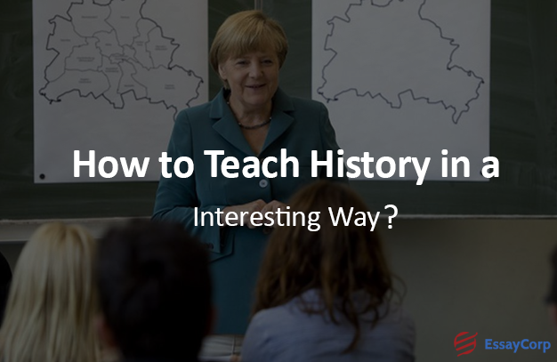 How To Teach History In An Interesting Way- EssayCorp 